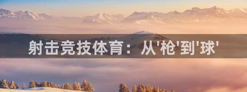 oety欧亿体育官网下载是干嘛的公司:射击竞技体育:从\'枪