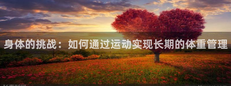 oety欧亿体育官网下载是干嘛的公司:身体的挑战:如何通过运
